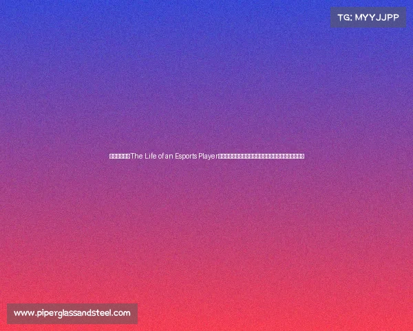 原参考标题：The Life of an Esports Player伪创标题：电竞选手的荣耀征途：光环背后的汗水与坚持